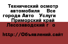 Технический осмотр автомобиля. - Все города Авто » Услуги   . Приморский край,Лесозаводский г. о. 